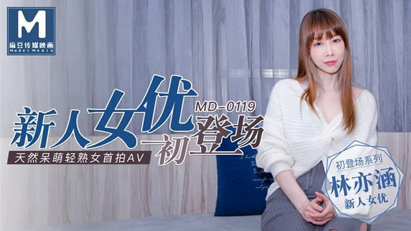 MD0119 新人女优初登场 天然呆萌轻熟女 林亦涵